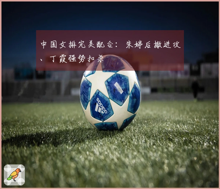 中国女排完美配合：朱婷后撤进攻、丁霞强势扣杀