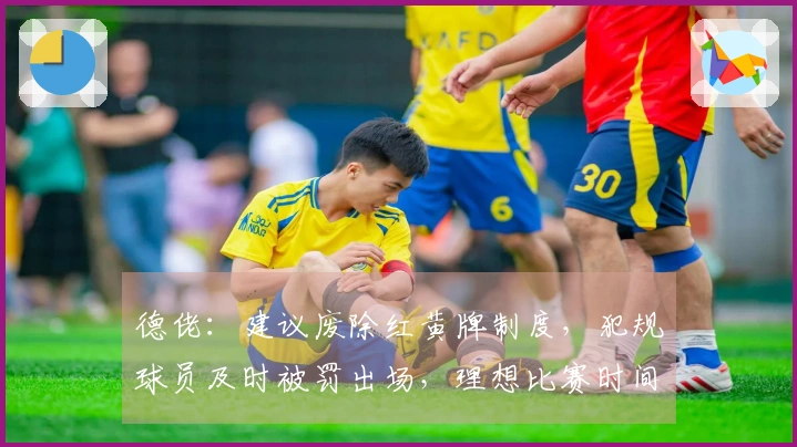 德佬：建议废除红黄牌制度，犯规球员及时被罚出场，理想比赛时间设为25分钟