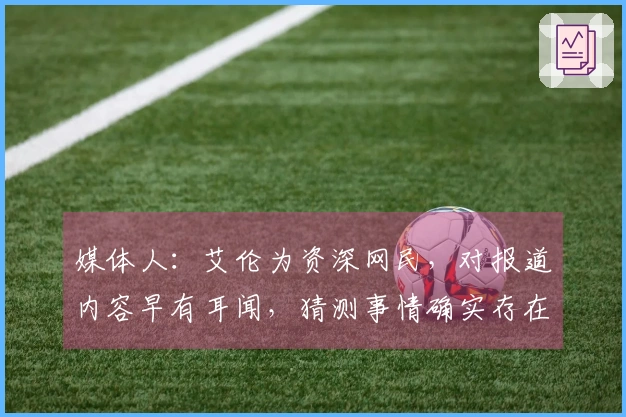 媒体人：艾伦为资深网民，对报道内容早有耳闻，猜测事情确实存在但细节稍有偏差