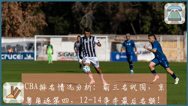 CBA排名情况分析：前三名巩固，京粤角逐第四，12-14争夺最后名额！