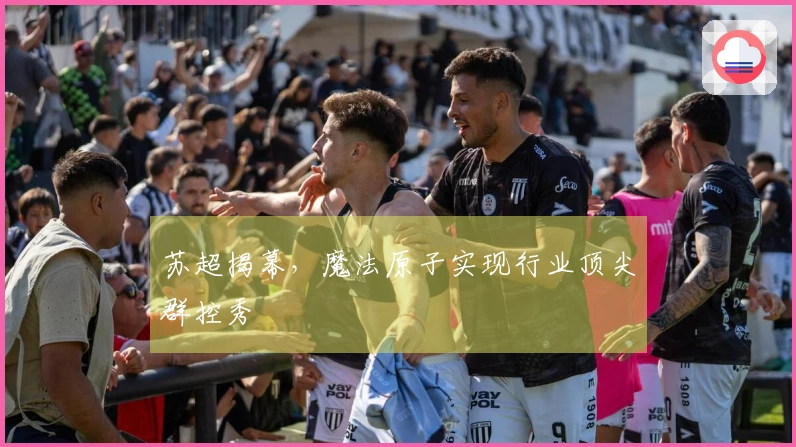 苏超揭幕，魔法原子实现行业顶尖群控秀