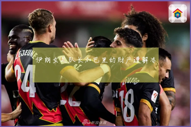 伊朗女足队长加巴里的财产遭解冻