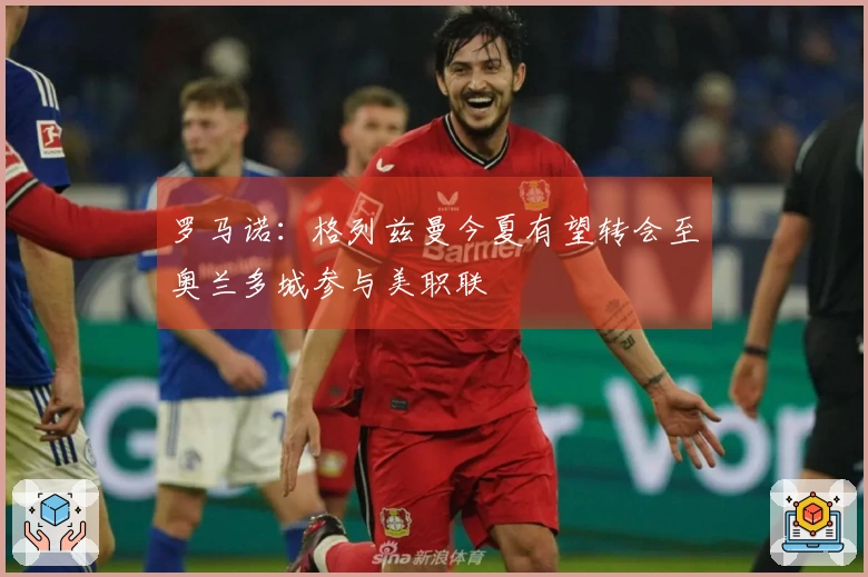 罗马诺：格列兹曼今夏有望转会至奥兰多城参与美职联