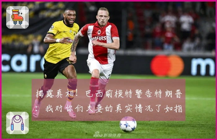 揭露真相！巴西前模特警告特朗普：我对你们夫妻的真实情况了如指掌！