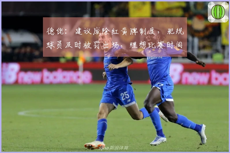 德佬：建议废除红黄牌制度，犯规球员及时被罚出场，理想比赛时间设为25分钟