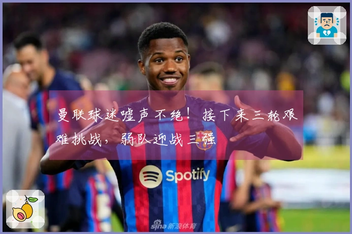 曼联球迷嘘声不绝！接下来三轮艰难挑战，弱队迎战三强